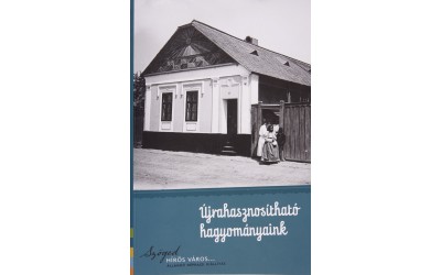 Újrahasznosítható hagyományok (Szöged hírös város… állandó néprajzi kiállítás katalógusa)